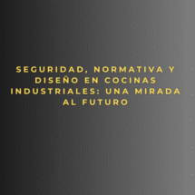 Seguridad, normativa y diseño en cocinas industriales: una mirada al futuro