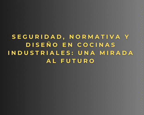 Seguridad, normativa y diseño en cocinas industriales: una mirada al futuro