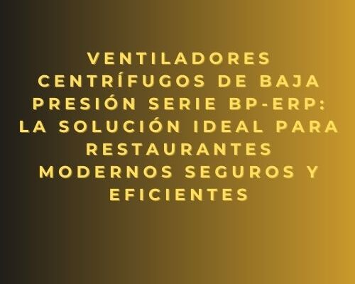 Ventiladores centrífugos de baja presión Serie BP-ErP: la solución ideal para restaurantes modernos seguros y eficientes