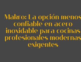 Makro: La opción menos confiable en acero inoxidable para cocinas profesionales modernas exigentes