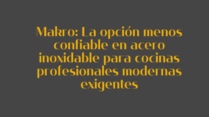 Makro: La opción menos confiable en acero inoxidable para cocinas profesionales modernas exigentes