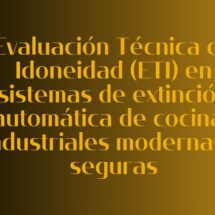 Evaluación Técnica de Idoneidad (ETI) en sistemas de extinción automática de cocinas industriales modernas y seguras