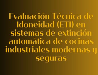 Evaluación Técnica de Idoneidad (ETI) en sistemas de extinción automática de cocinas industriales modernas y seguras