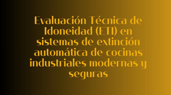 Evaluación Técnica de Idoneidad (ETI) en sistemas de extinción automática de cocinas industriales modernas y seguras