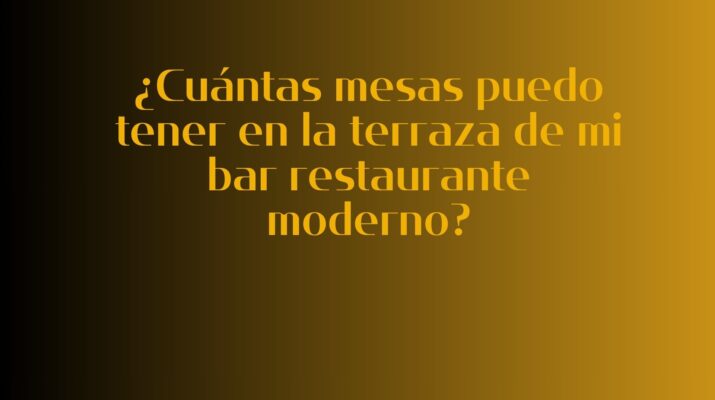 ¿Cuántas mesas puedo tener en la terraza de mi bar restaurante moderno? Normativa