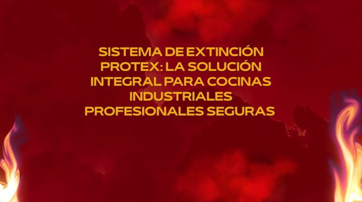 Sistema de Extinción PROTEX: La Solución Integral para Cocinas Industriales Profesionales Seguras