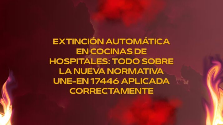 Extinción automática en cocinas de hospitales: todo sobre la nueva normativa UNE-EN 17446 aplicada correctamente