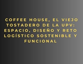 Coffee House, El Viejo Tostadero de la UPV: espacio, diseño y reto logístico sostenible y funcional