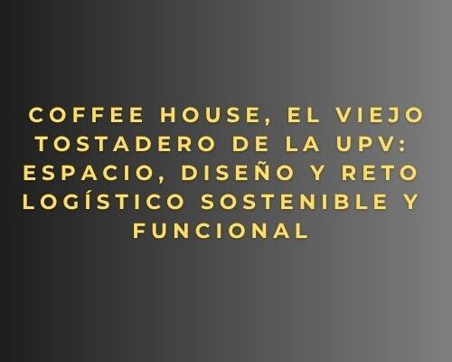 Coffee House, El Viejo Tostadero de la UPV: espacio, diseño y reto logístico sostenible y funcional