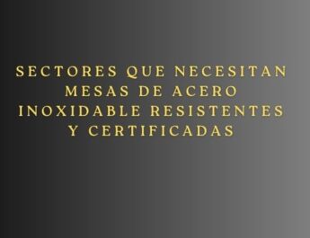 Sectores que necesitan mesas de acero inoxidable resistentes y certificadas