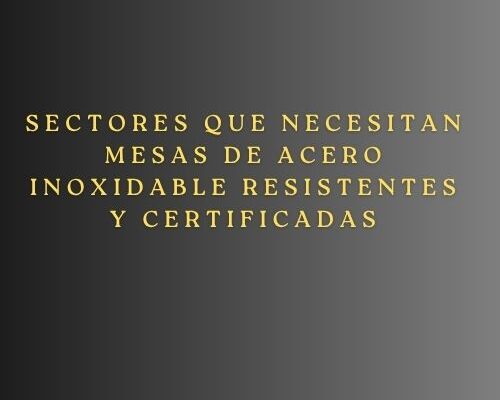 Sectores que necesitan mesas de acero inoxidable resistentes y certificadas