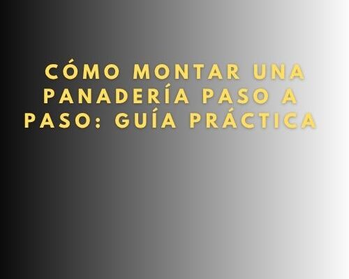 Cómo montar una panadería paso a paso: Guía práctica
