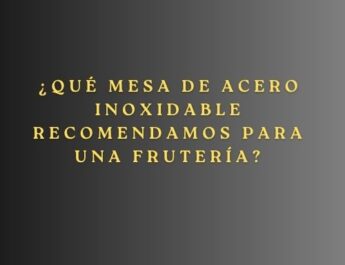 ¿Qué mesa de acero inoxidable recomendamos para una frutería? Guía experta para elegir la mesa profesional ideal en una frutería.