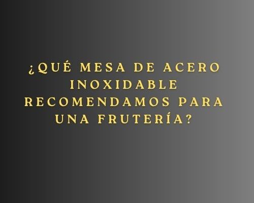 ¿Qué mesa de acero inoxidable recomendamos para una frutería? Guía experta para elegir la mesa profesional ideal en una frutería.