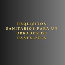 Requisitos sanitarios para un obrador de pastelería. Guía completa para la correcta implantación y legalización de un obrador profesional.