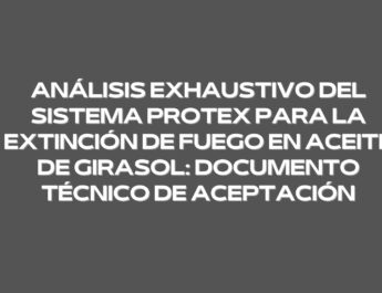 Análisis Exhaustivo del Sistema PROTEX para la Extinción de Fuego en Aceite de Girasol: Documento Técnico de Aceptación