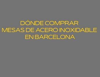 Dónde comprar mesas de acero inoxidable en Barcelona. Guía profesional para equipar cocinas con estándares sanitarios exigentes.