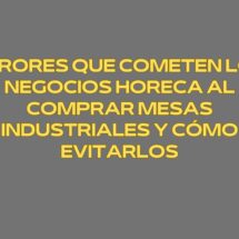 Errores que cometen los negocios Horeca al comprar mesas industriales y cómo evitarlos. Una inversión silenciosa que determina la rentabilidad operativa.