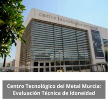 Centro Tecnológico del Metal Murcia: Evaluación Técnica de Idoneidad. Liderazgo técnico e industrial desde la experiencia del Centro Tecnológico del Metal de Murcia.