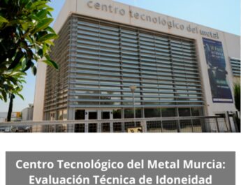 Centro Tecnológico del Metal Murcia: Evaluación Técnica de Idoneidad. Liderazgo técnico e industrial desde la experiencia del Centro Tecnológico del Metal de Murcia.
