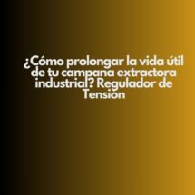 ¿Cómo prolongar la vida útil de tu campana extractora industrial? Regulador de Tensión. Importancia estratégica de una campana extractora