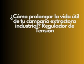 ¿Cómo prolongar la vida útil de tu campana extractora industrial? Regulador de Tensión. Importancia estratégica de una campana extractora