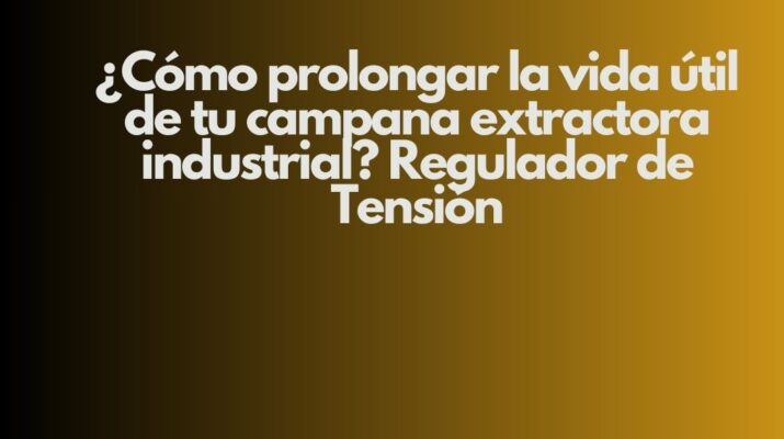 ¿Cómo prolongar la vida útil de tu campana extractora industrial? Regulador de Tensión. Importancia estratégica de una campana extractora