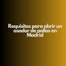 Requisitos para abrir un asador de pollos en Madrid. Guía completa legal, técnica y sanitaria para una apertura segura.