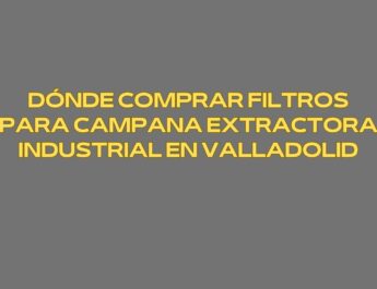 Dónde comprar filtros para campana extractora industrial en Valladolid. Soluciones profesionales para cocinas industriales