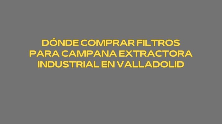Dónde comprar filtros para campana extractora industrial en Valladolid. Soluciones profesionales para cocinas industriales