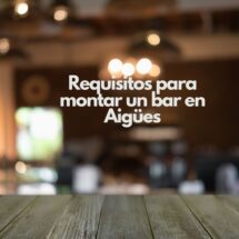Requisitos para montar un bar en Aigües. Todo lo que debes saber antes de abrir un negocio de hostelería.