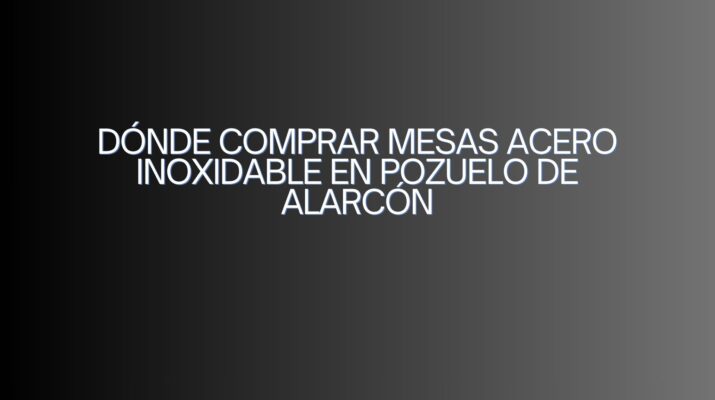 Dónde comprar mesas acero inoxidable en Pozuelo de Alarcón. Guía definitiva para equipar cocinas profesionales con calidad y eficiencia.