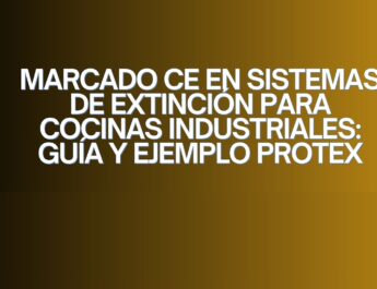 Marcado CE en sistemas de extinción para cocinas industriales: guía y ejemplo PROTEX. La importancia de la seguridad