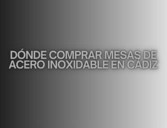Dónde comprar mesas de acero inoxidable en Cádiz