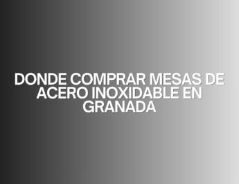 Donde comprar mesas de acero inoxidable en granada. Guía para elegir equipamiento profesional de alta calidad.