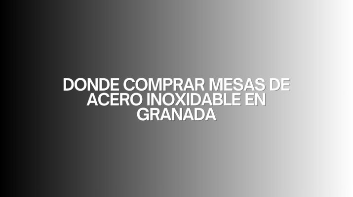 Donde comprar mesas de acero inoxidable en granada. Guía para elegir equipamiento profesional de alta calidad.