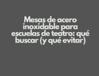 Mesas de acero inoxidable para escuelas de teatro: qué buscar (y qué evitar)