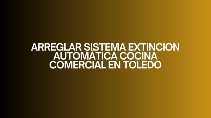 Arreglar sistema extincion automática cocina comercial en toledo. Importancia del mantenimiento en sistemas de seguridad contra incendios.
