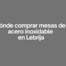 Donde comprar mesas de acero inoxidable en Lebrija. Guía completa para elegir mesas inoxidables de calidad.