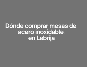 Donde comprar mesas de acero inoxidable en Lebrija. Guía completa para elegir mesas inoxidables de calidad.
