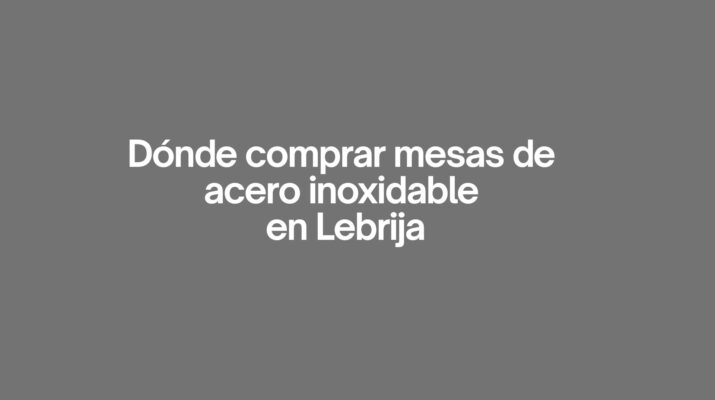 Donde comprar mesas de acero inoxidable en Lebrija. Guía completa para elegir mesas inoxidables de calidad.