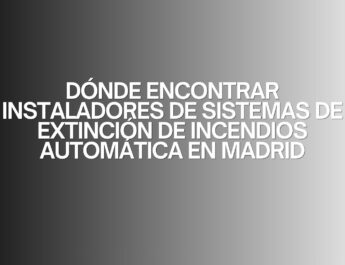 Dónde encontrar instaladores de sistemas de extinción de incendios automática en Madrid. La importancia de un sistema de extinción