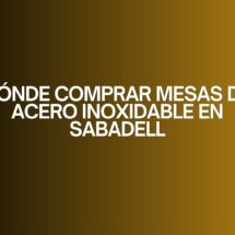 Dónde comprar mesas de acero inoxidable en Sabadell. Guía profesional para elegir mesas de acero inoxidable con garantía de calidad.