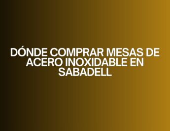 Dónde comprar mesas de acero inoxidable en Sabadell. Guía profesional para elegir mesas de acero inoxidable con garantía de calidad.