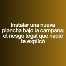Instalar una nueva plancha bajo la campana: el riesgo legal que nadie te explicó. Cambios invisibles que activan obligaciones inmediatas.