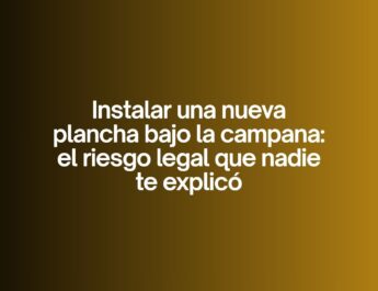 Instalar una nueva plancha bajo la campana: el riesgo legal que nadie te explicó. Cambios invisibles que activan obligaciones inmediatas.