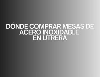 Dónde comprar mesas de acero inoxidable en Utrera. La importancia de elegir correctamente una mesa de acero inoxidable.