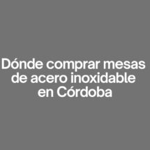 Dónde comprar mesas de acero inoxidable en cordoba. Guía profesional para elegir la mejor mesa de acero inoxidable en Córdoba.