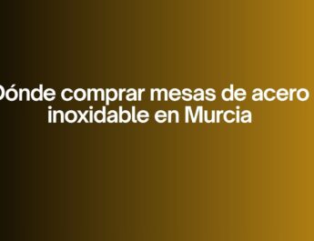 Dónde comprar mesas de acero inoxidable en Murcia. La decisión clave para cocinas profesionales en Murcia.