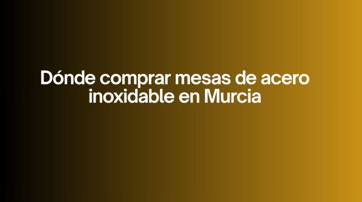 Dónde comprar mesas de acero inoxidable en Murcia. La decisión clave para cocinas profesionales en Murcia.